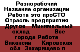 Разнорабочий › Название организации ­ Работа-это проСТО › Отрасль предприятия ­ Другое › Минимальный оклад ­ 24 500 - Все города Работа » Вакансии   . Кировская обл.,Захарищево п.